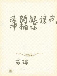 迈开腿让我的坤坤桶你