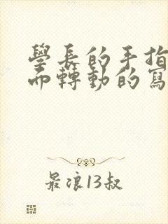 学长的手指在里面转动的写作业呢