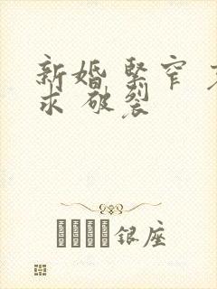 新婚 紧窄 哀求 破裂