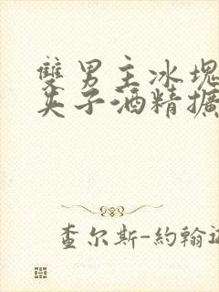 双男主冰块棉签夹子酒精扩张器