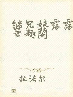 继兄妹露露小说笔趣阁