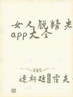 女人脱精光直播app大全