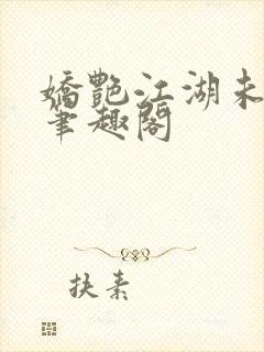 娇艳江湖未删节笔趣阁