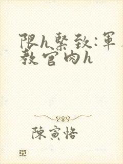 限h紧致:军人教官肉h