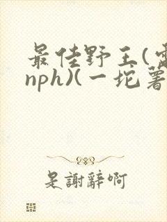 最佳野王(电竞nph)(一坨薯饼)_无拼音