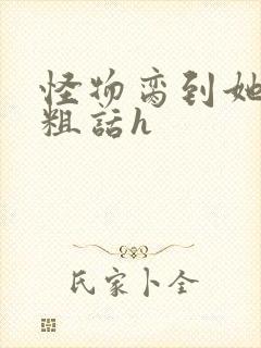 怪物脔到她哭h粗话h