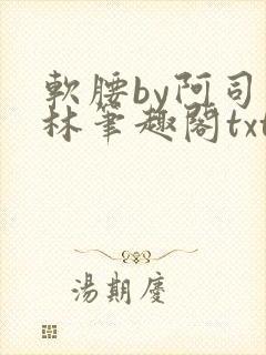 软腰by阿司匹林笔趣阁txt