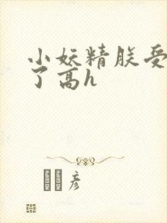 小妖精朕受不了了高h