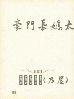 豪门长媳太迷人