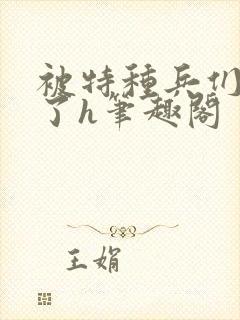 被特种兵们肉晕了h笔趣阁