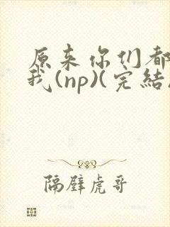 原来你们都想上我(np)(完结)