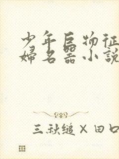 少年巨物征服美妇名器小说