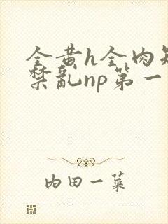 全黄h全肉短篇禁乱np第一次