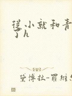 从小就和青梅做了h