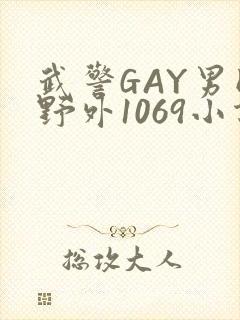 武警GAY男同野外1069小说