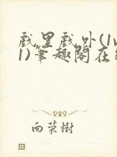 戏里戏外(1v1)笔趣阁在线阅读一叶孤舟