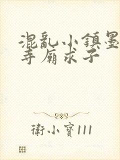 混乱小镇墨池砚寺庙求子