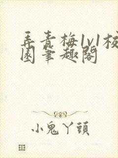 弄青梅1v1校园笔趣阁