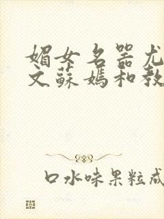 媚女名器尤物h文苏嫣和教官