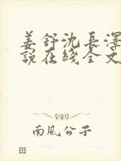 姜舒沈长泽的小说在线全文免费阅读笔趣阁