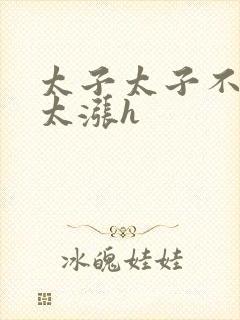 太子太子不要了太涨h