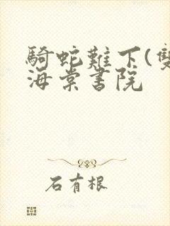 骑蛇难下(双)海棠书院