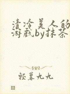 清冷美人的神奇游戏by抹茶冰沙