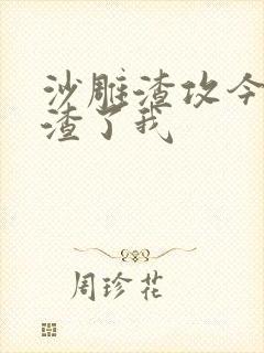 沙雕渣攻今天又渣了我