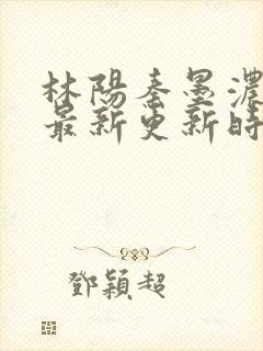 林阳秦墨浓小说最新更新时间