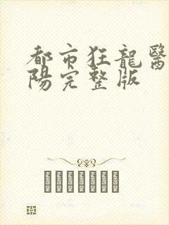 都市狂龙医仙林阳完整版