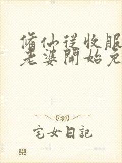 修仙从收服邻居老婆开始免费阅读