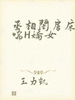 丞相闺房床榻粗喘H娇女