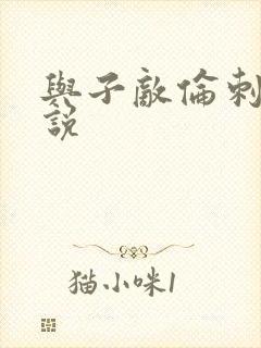 与子敌伦刺激小说