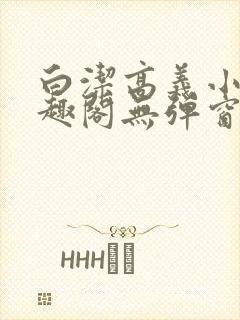 白洁高义小说笔趣阁无弹窗版特色