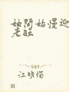 她开始慢迎迎合老旺