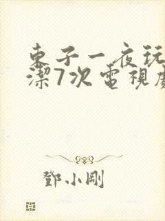 东子一夜玩弄白洁7次电视剧