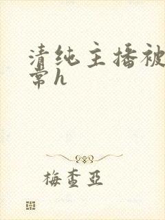 清纯主播被脔日常h