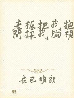 老板把我抱进房间揉我胸视频