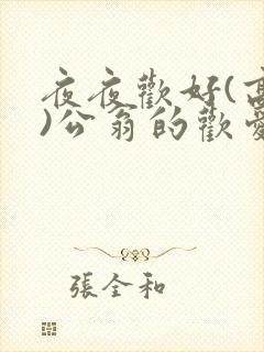 夜夜欢好(高h)公翁的欢爱h
