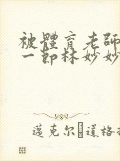 被体育老师c了一节林妙妙