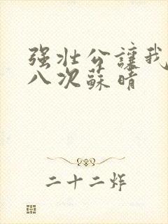 强壮公让我高潮八次苏晴