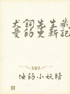 犬饲先生藏不住爱的更新记录