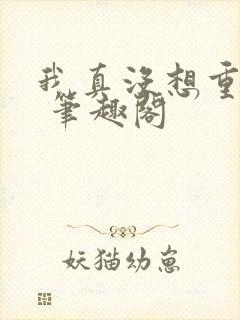 我真没想重生啊 笔趣阁