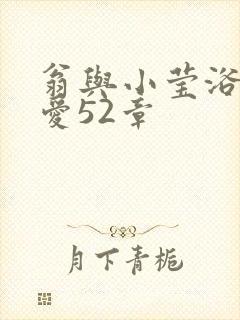 翁与小莹浴室欢爱52章