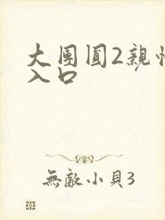 大团圆2亲情会入口