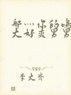 哪灬你的鸣巴好大好爽男男