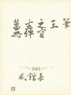 万古之王笔趣阁无弹窗