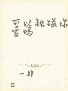 可以触碰你的深处吗