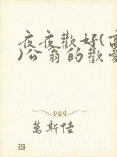 夜夜欢好(高h)公翁的欢爱h