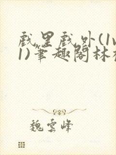 戏里戏外(1v1)笔趣阁林栀